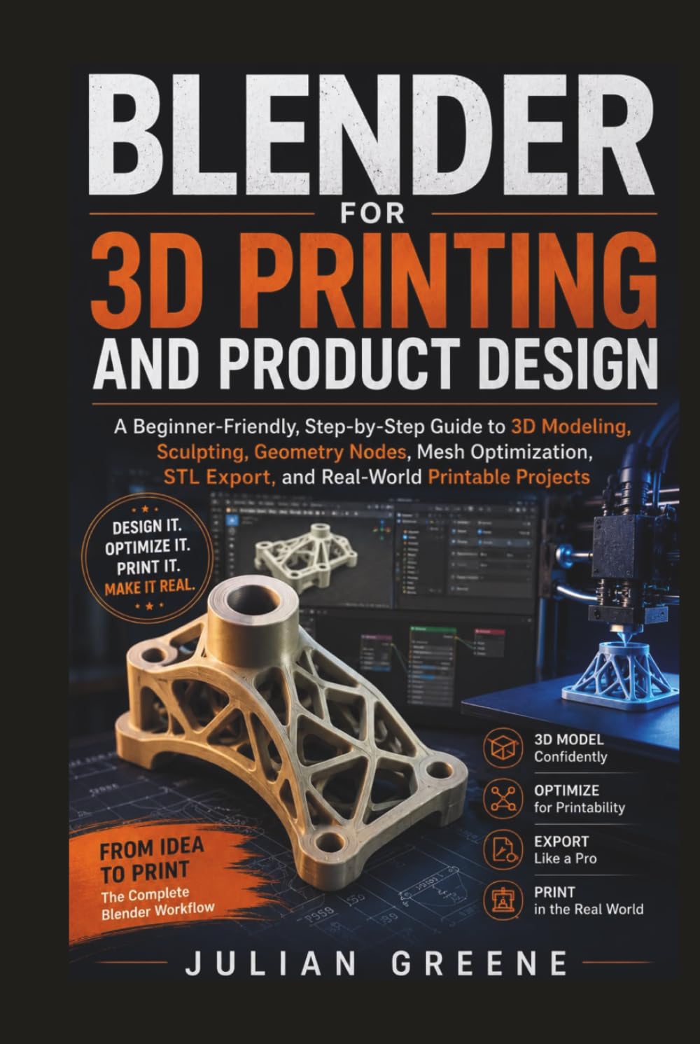 Blender for 3D Printing and Product Design: A Beginner-Friendly, Step-by-Step Guide to 3D Modeling, Sculpting, Geometry Nodes, Mesh Optimization, STL Export, and Real-World Printable Projects