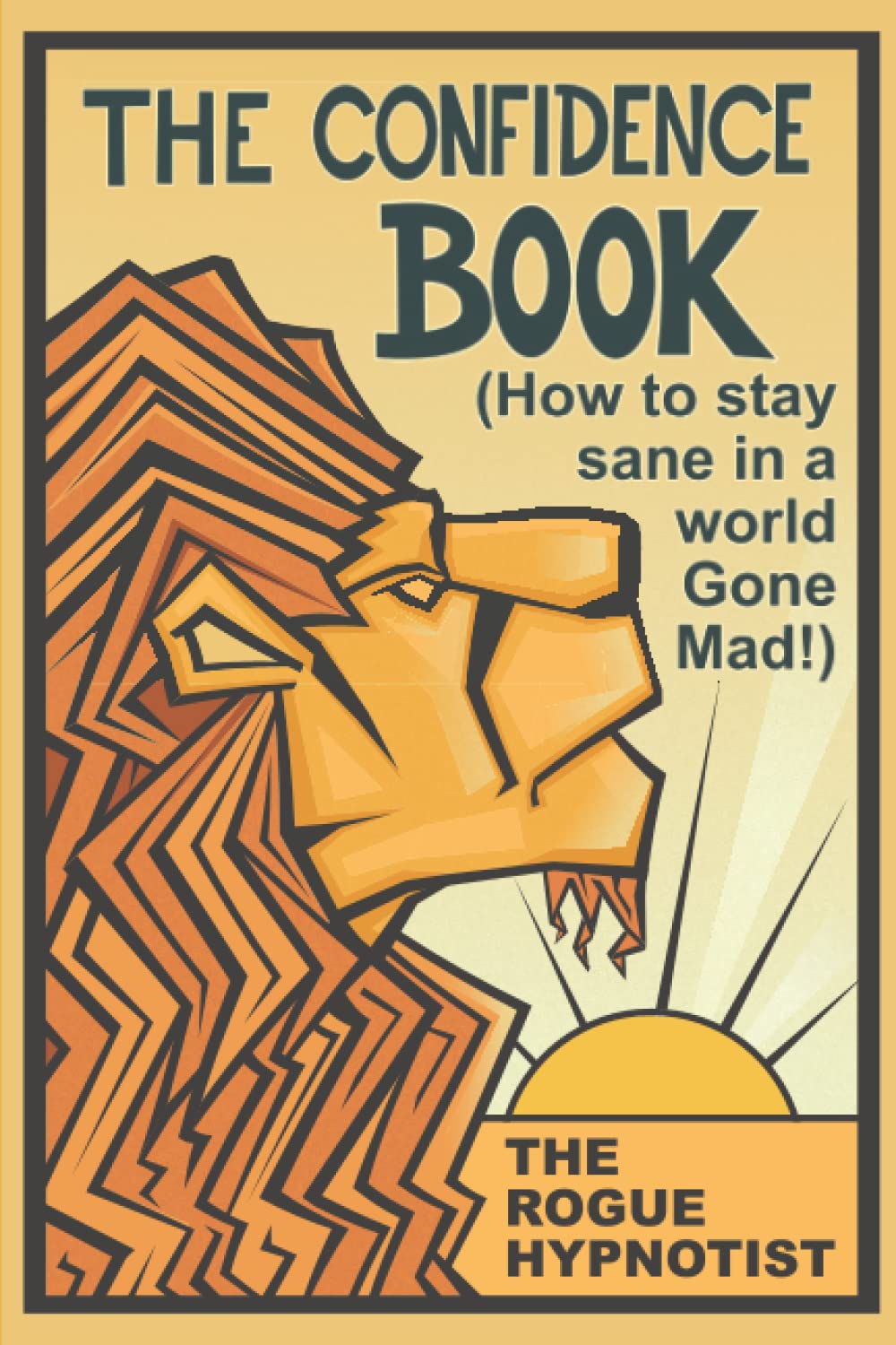 The Confidence Book: (How to stay sane in a world gone mad!) (Self-help that works!)