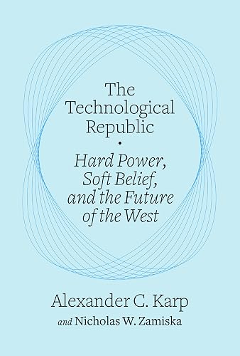 The Technological Republic: Hard Power, Soft Belief, and the Future of the West