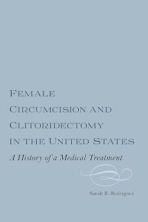 Female Circumcision and Clitoridectomy in the United States: A History of a Medical Treatment (Rochester Studies in Medical History Book 29)