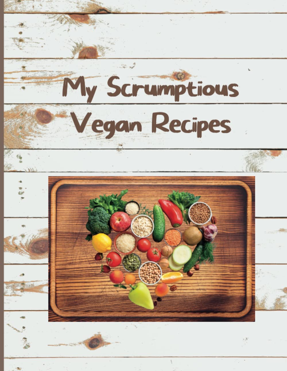 My Scrumptious Vegan Recipes: Blank Recipe Journal for Vegans to Write In Your Own Dishes, Desserts, Starters & Main Courses