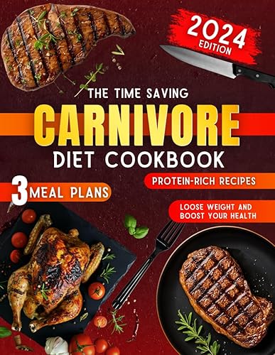 The Time Saving Carnivore Diet Cookbook for Beginners: Quick and Easy, Protein-Rich Recipes and 3 customized meal plans to Boost Health and Shed Pounds