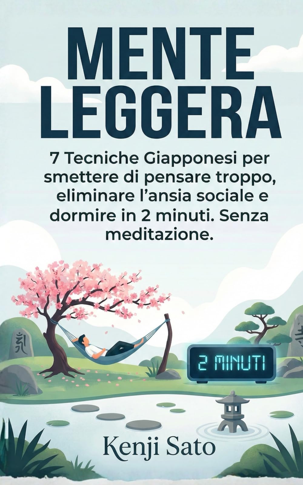 MENTE LEGGERA: 7 Tecniche Giapponesi per smettere di pensare troppo, eliminare l'ansia sociale e dormire in 2 minuti. Senza meditazione.
