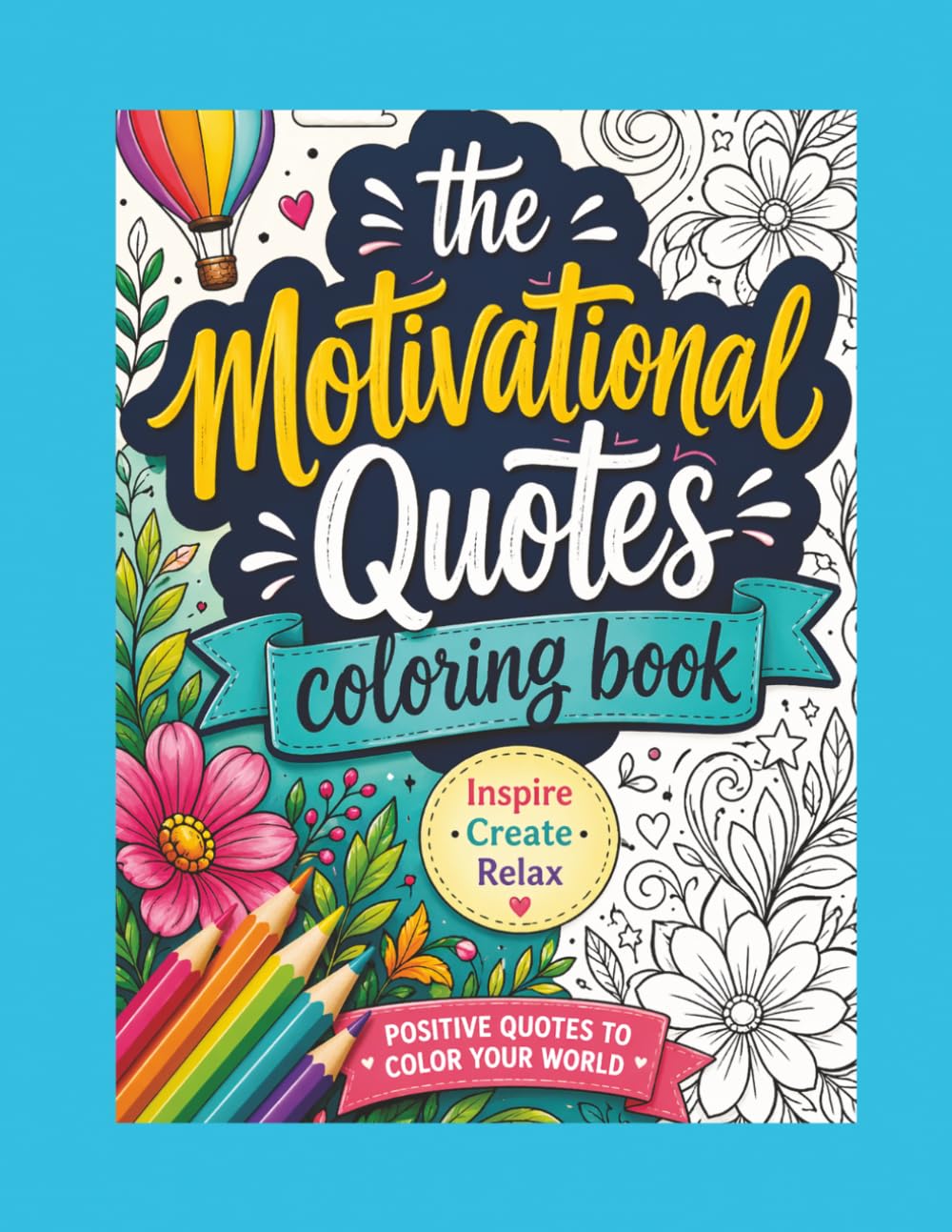 MOTIVATIONAL COLORING BOOK: Positive Quotes to Color Your World: A Motivational Coloring Book to Help You Inspire, Create, and Relax. 68 Pages