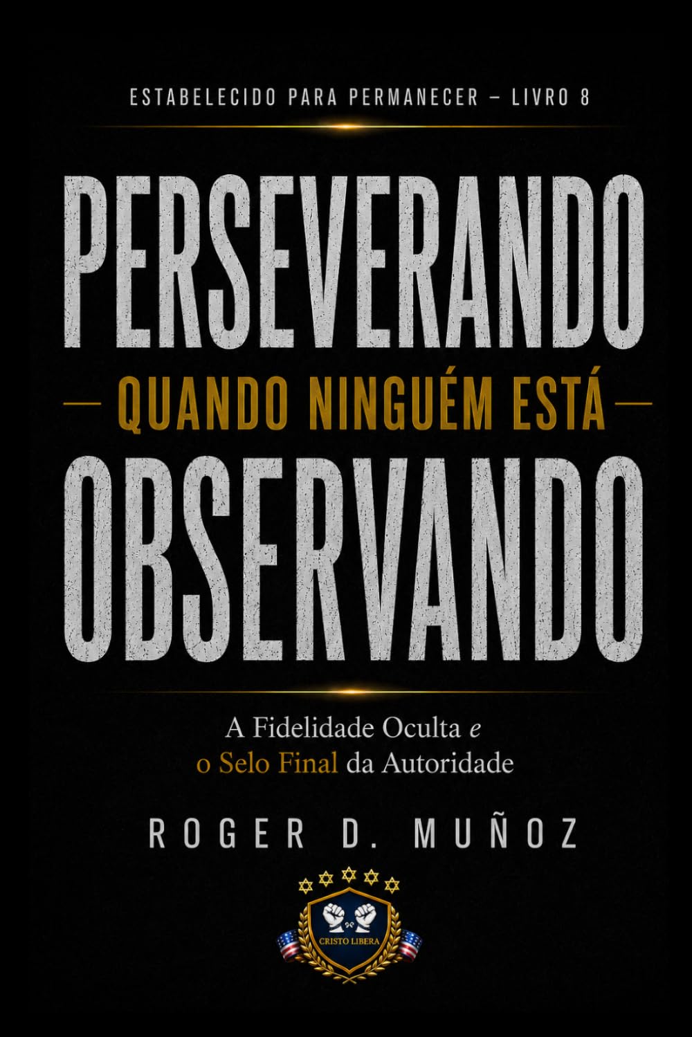 PERSEVERANDO QUANDO NINGUÉM ESTÁ OLHANDO: Fidelidade Oculta e o Selo Final da Autoridade: 7 (FORMADOS PARA PERMANECER)