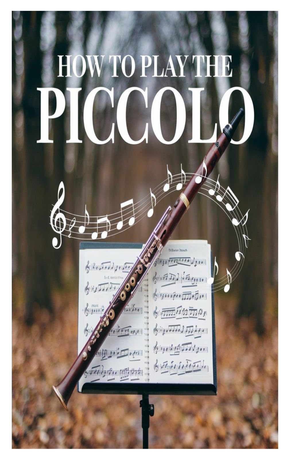 HOW TO PLAY THE PICCOLO: A Step-By-Step Guide To Playing The Piccolo: Essential Techniques, Practice Exercises, And Songs For Beginners