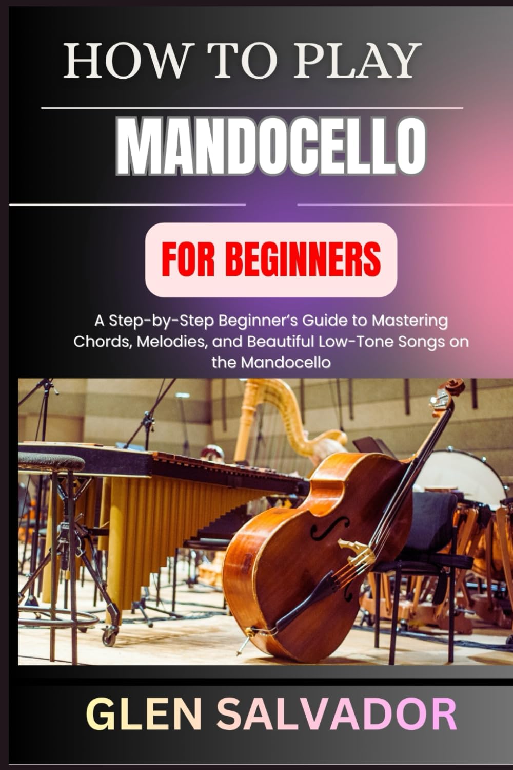 HOW TO PLAY MANDOCELLO FOR BEGINNERS: A Step-by-Step Beginner’s Guide to Mastering Chords, Melodies, and Beautiful Low-Tone Songs on the Mandocello