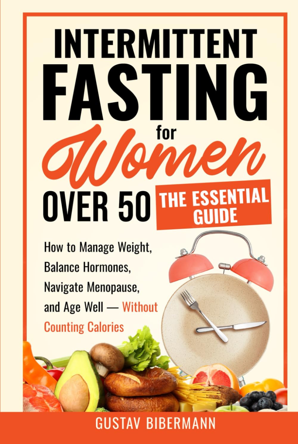Intermittent Fasting for Women Over 50: The Essential Guide: How to Manage Weight, Balance Hormones, Navigate Menopause, and Age Well — Without Counting Calories