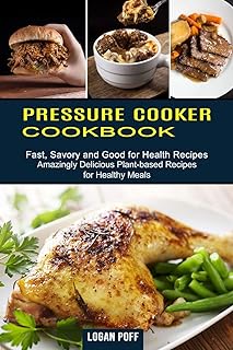 Pressure Cooker Cookbook: Amazingly Delicious Plant-based Recipes for Healthy Meals (Fast, Savory and Good for Health Recipes)