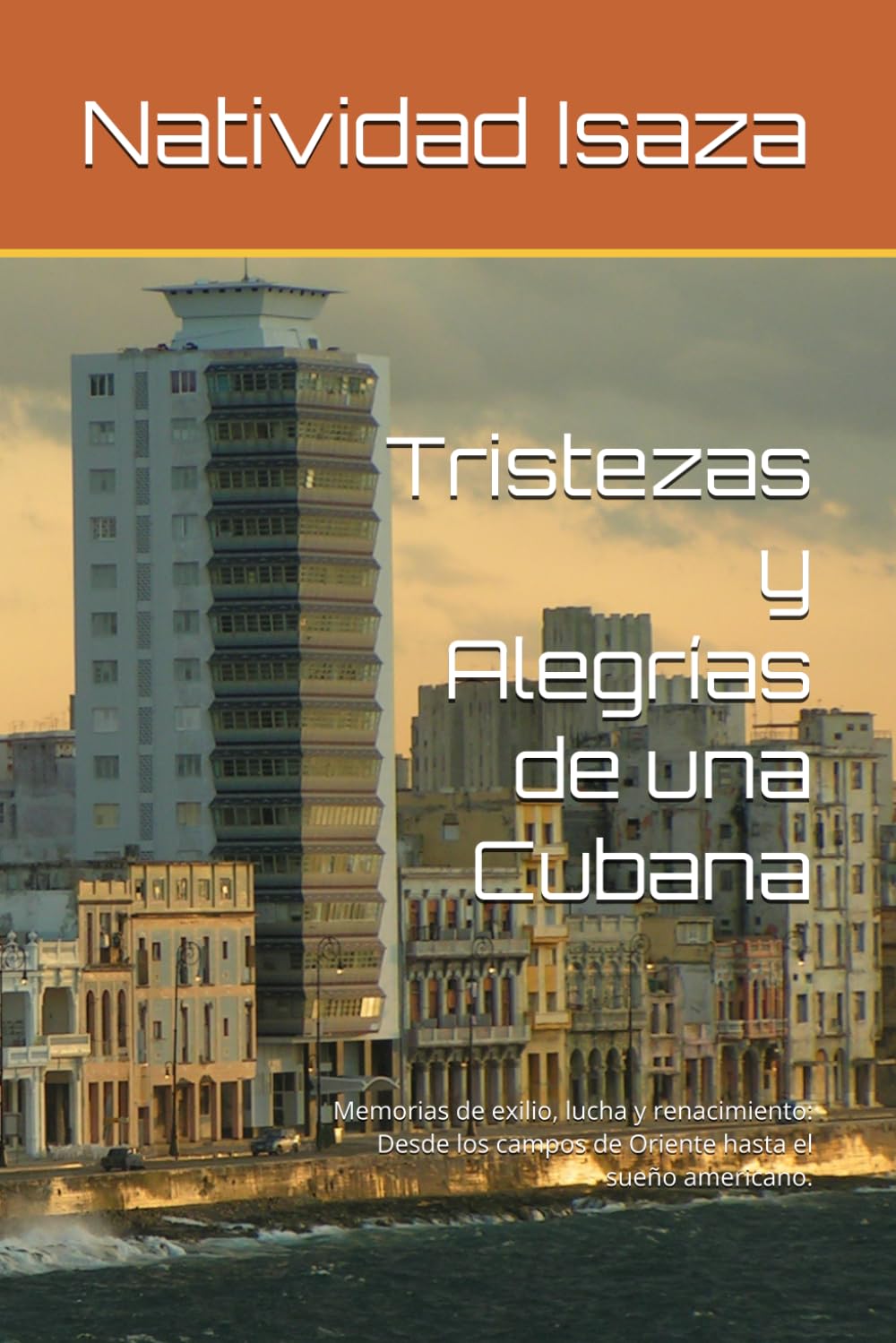 Tristezas y Alegrías de una Cubana: Memorias de exilio, lucha y renacimiento: Desde los campos de Oriente hasta el sueño americano.