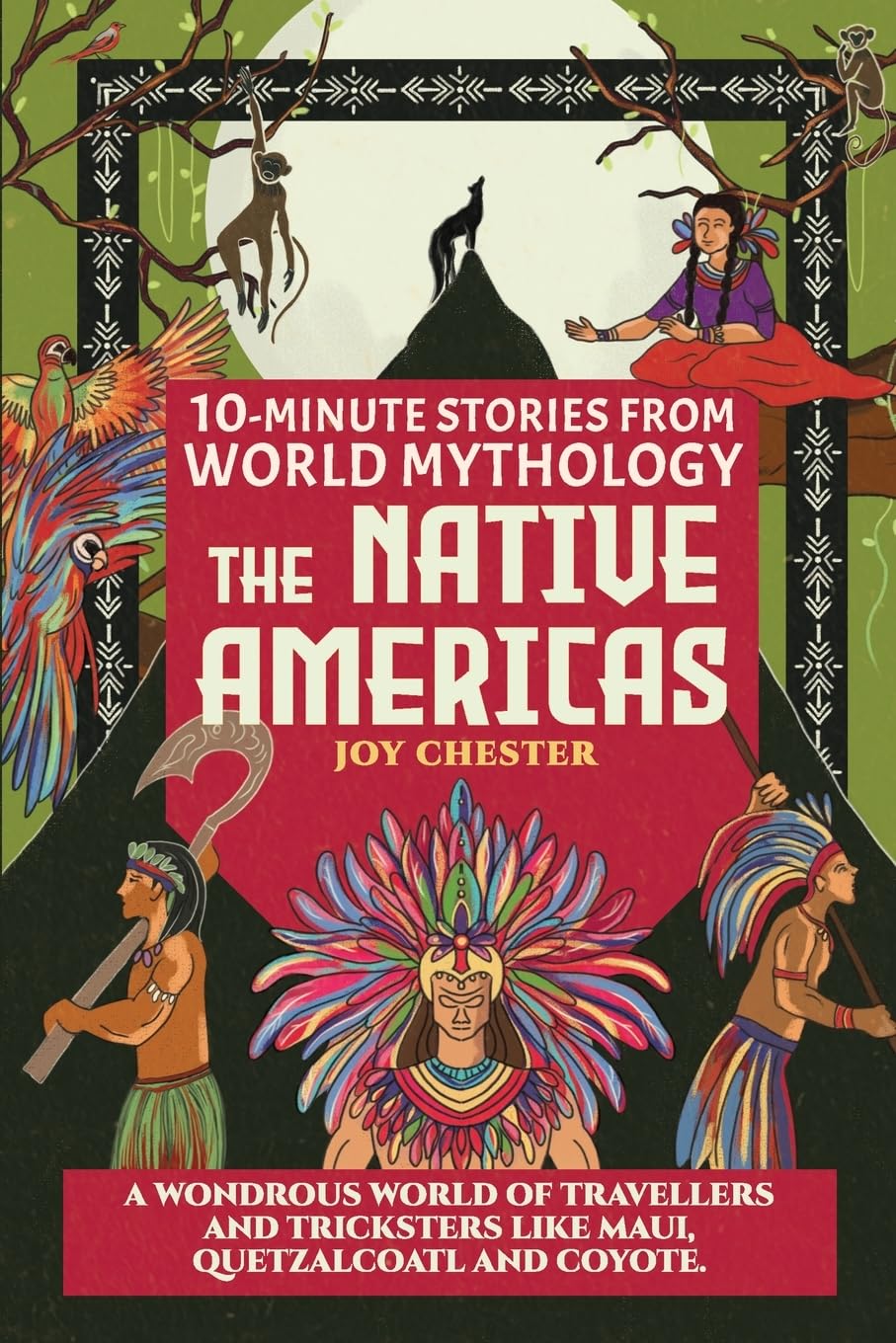 10-Minute Stories From World Mythology - The Native Americas: A Wondrous World of Travellers and Tricksters like Maui, Quetzalcoatl, and Coyote.