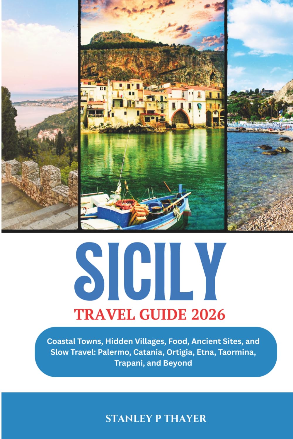 Sicily Travel Guide 2026: Coastal Towns, Hidden Villages, Food, Ancient Sites, and Slow Travel: Palermo, Catania, Ortigia, Etna, Taormina, Trapani, and Beyond
