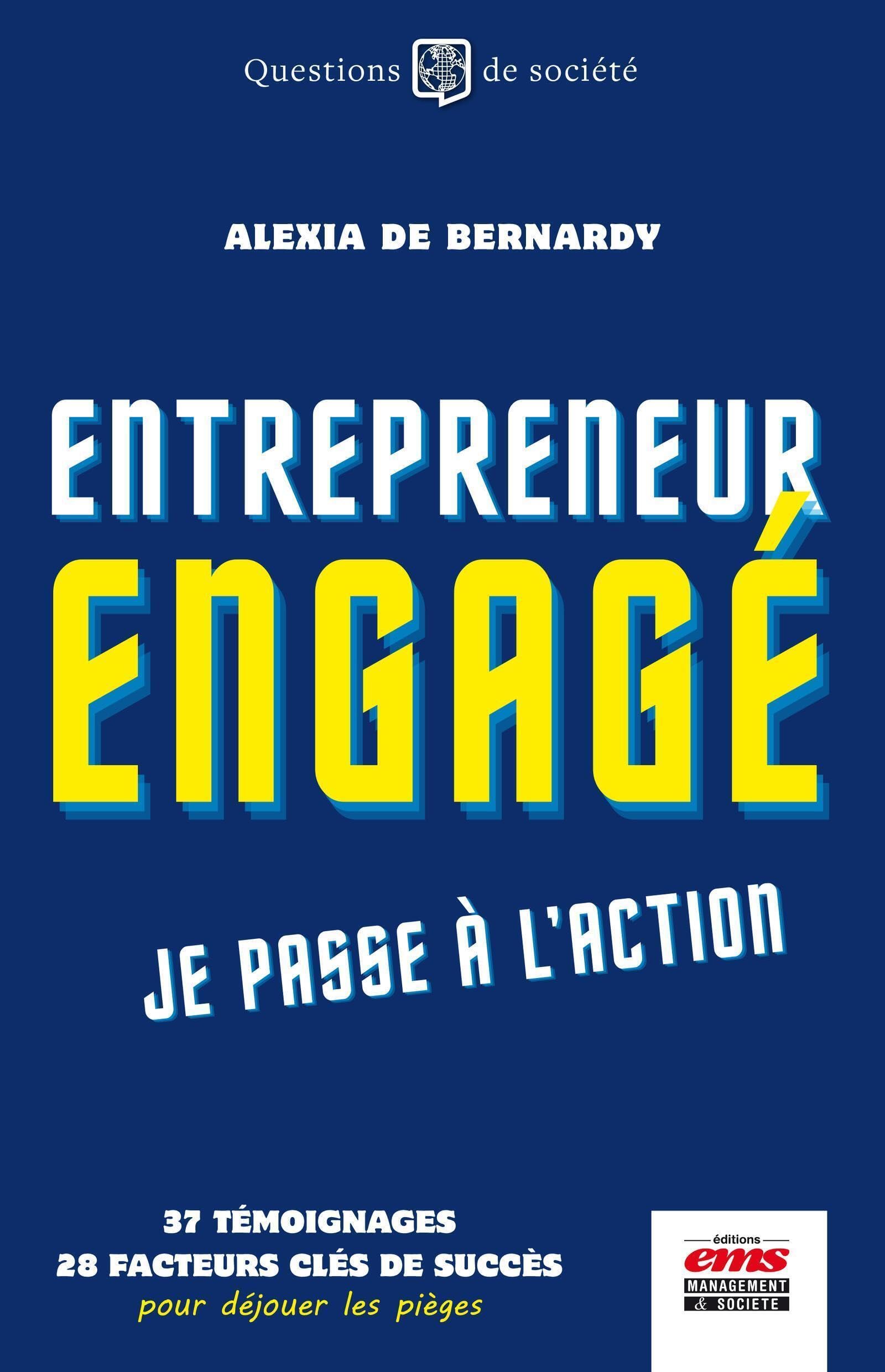 Entrepreneur engagé, je passe à l'action: 37 témoignages, 28 facteurs clés de succès pour déjouer les pièges