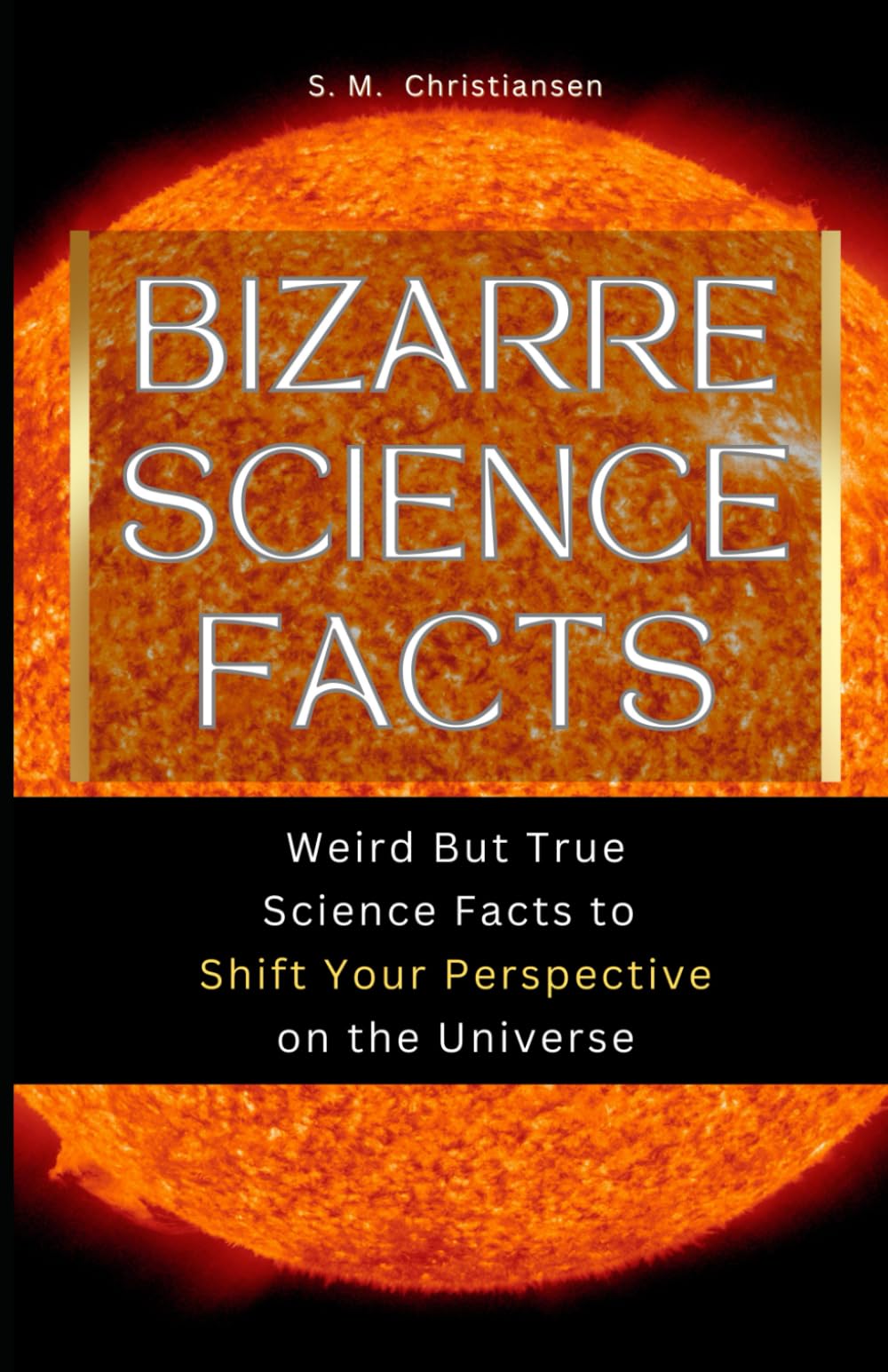 Bizarre Science Facts: Weird But True Science Facts to Shift Your Perspective on the Universe (Bizarre Universe)