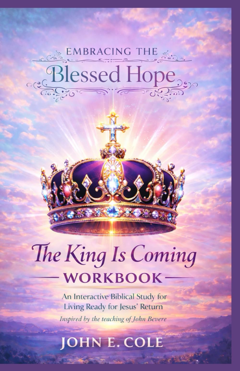Embracing the Blessed Hope: The King Is Coming Workbook An Interactive Biblical Study for Living Ready for Jesus’ Return