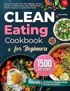 CLEAN EATING COOKBOOK FOR BEGINNERS: Embrace A Healthier Soul With 1500 Days Of Easy, Delicious And Quick Recipes And A 30-Day Food Plan For Beginners To Improve Their Health