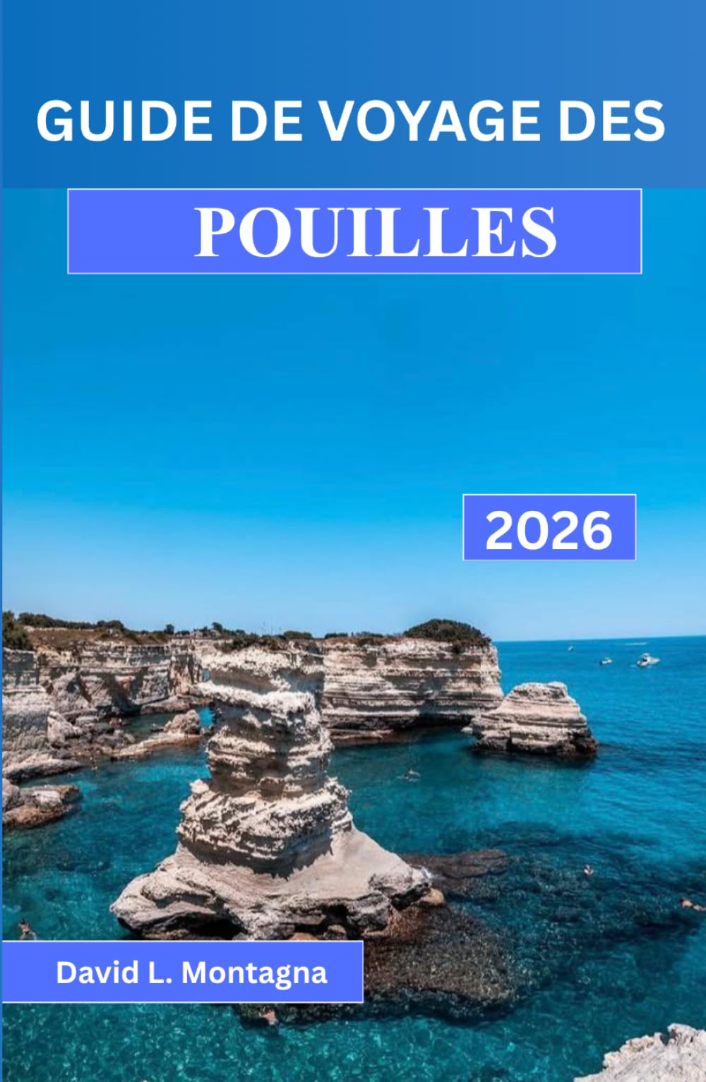 GUIDE DE VOYAGE DES POUILLES 2026: Un voyage dans le sud de l'Italie avec des routes panoramiques, des villages historiques, des journées à la plage ... conseils d'experts pour les visiteurs novices
