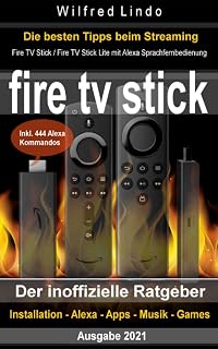 Fire TV Stick – der inoffizielle Ratgeber: Streaming-Mediaplayer: Installation, Alexa, Apps, Musik, Games. Inkl. 444 Alexa-Sprachbefehle