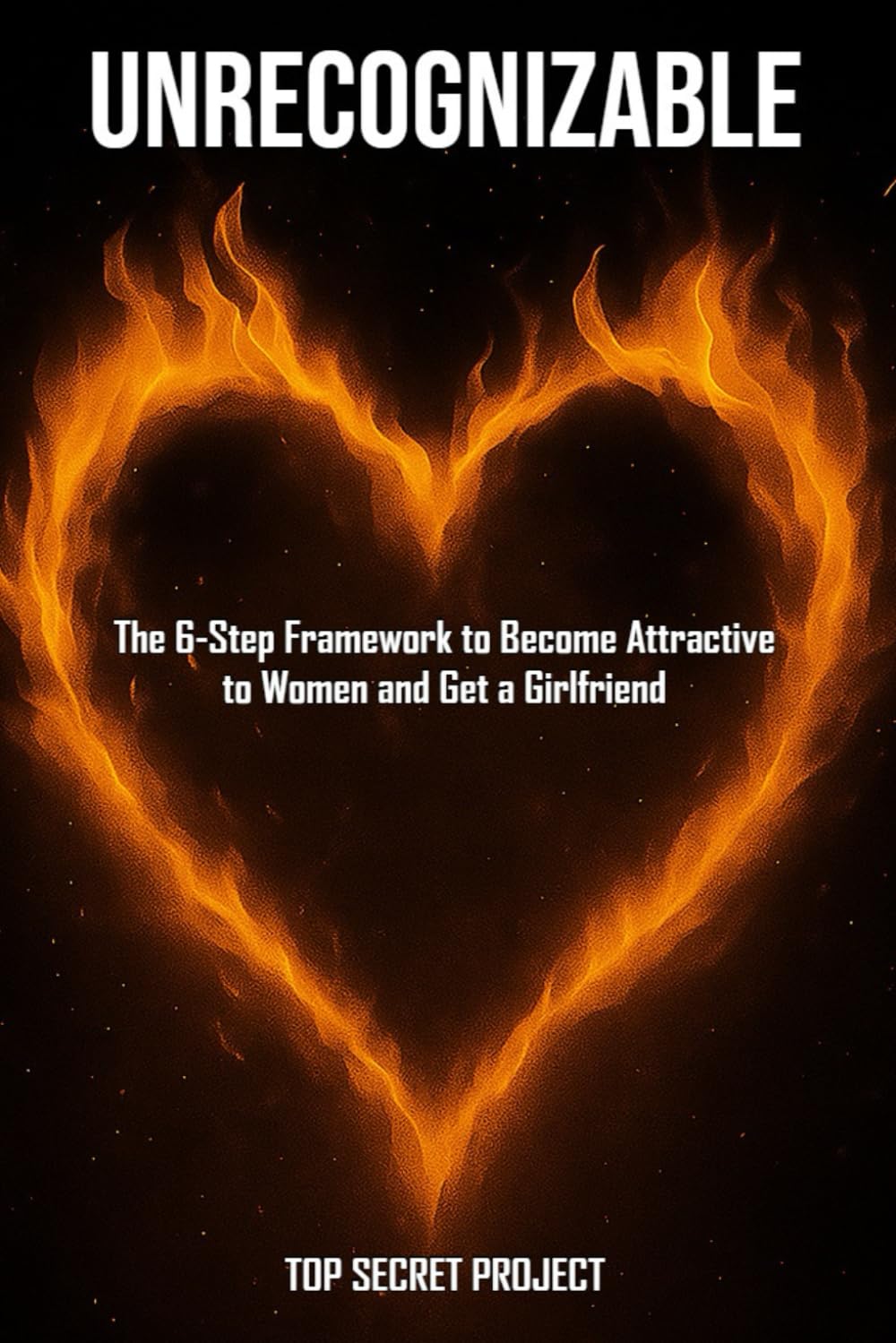 Unrecognizable: Transform Yourself Into the Man Women Naturally Want and Finally Get a Girlfriend