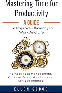 Mastering Time for Productivity: A Guide to Improve Efficiency in Work and Life: Harness Task Management, Conquer Procrastination and Achieve Balance. (Smart Work-Life Series Book 1)