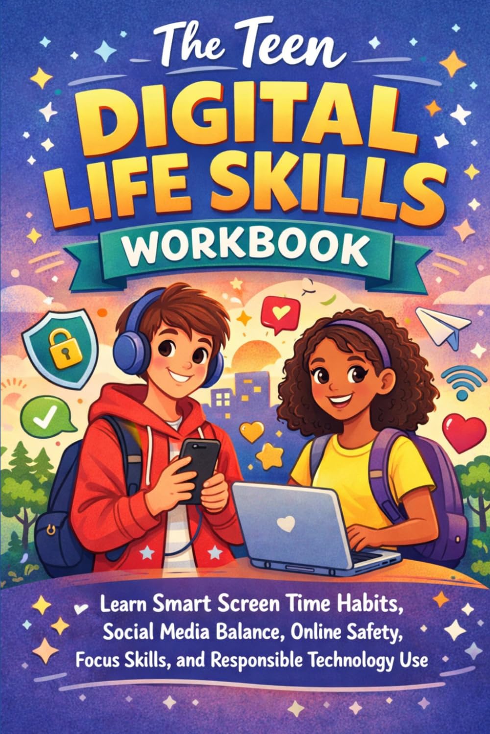 The Teen Digital Life Skills Workbook: Learn Smart Screen Time Habits, Social Media Balance, Online Safety, Focus Skills, and Responsible Technology Use