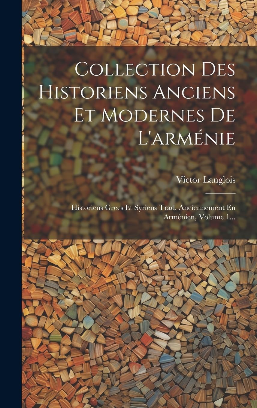 Collection Des Historiens Anciens Et Modernes De L'arménie: Historiens Grecs Et Syriens Trad. Anciennement En Arménien, Volume 1... (French Edition)