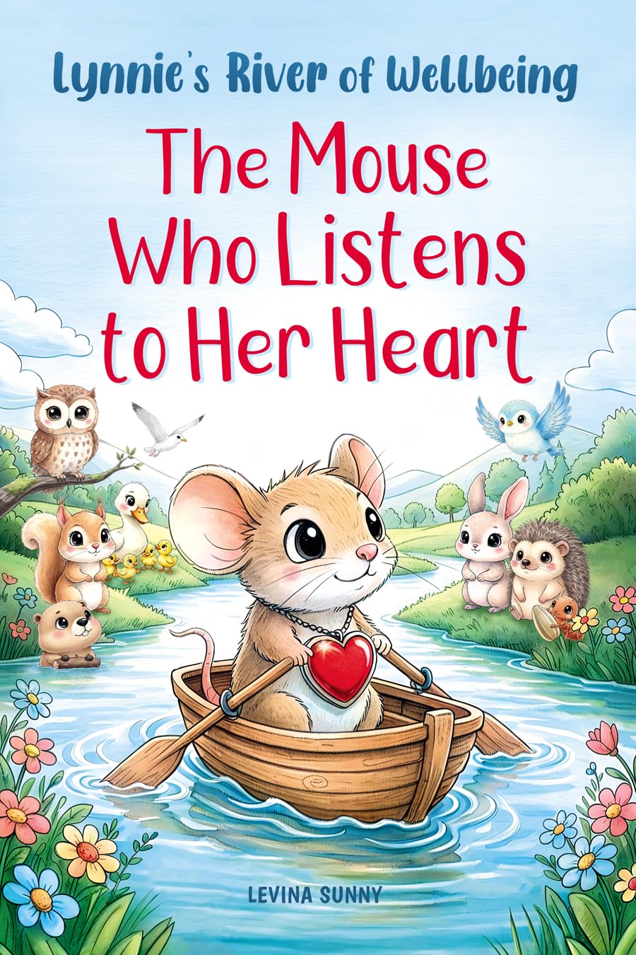 Lynnie’s River of Wellbeing. The Mouse Who Listens to Her Heart: A Heartwarming Lesson about Empathy, Friendship, Kindness, Self-Belief, and Teamwork