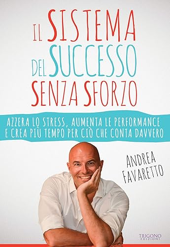 Il sistema del successo senza sforzo. Azzera lo stress, aumenta le performance e crea più tempo per ciò che conta davvero