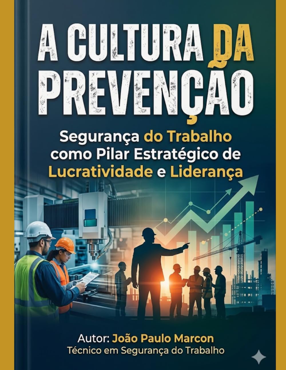 A CULTURA DA PREVENÇÃO Segurança do Trabalho como Pilar Estratégico de Lucratividade e Liderança: Tutorial para gestores em segurança do trabalho