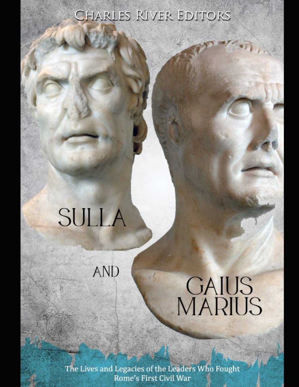 Sulla and Gaius Marius: The Lives and Legacies of the Leaders Who Fought Rome’s First Civil War