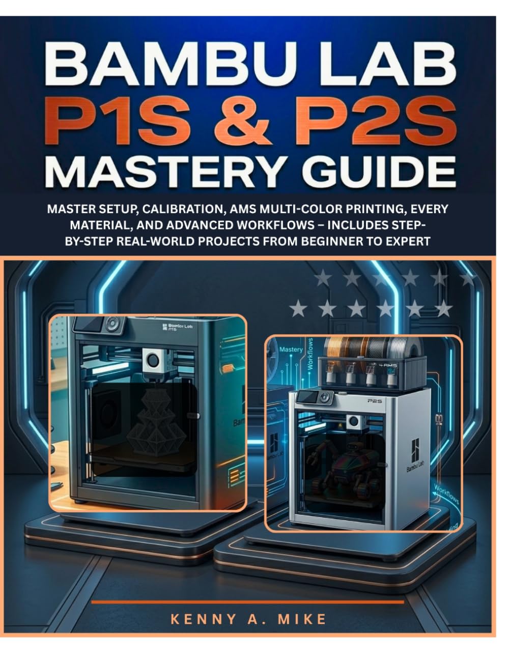 BAMBU LAB P1S & P2S MASTERY GUIDE: Master Setup, Calibration, AMS Multi-Color Printing, Every Material, and Advanced Workflows – Includes Step-by-Step Real-World Projects from Beginner to Expert