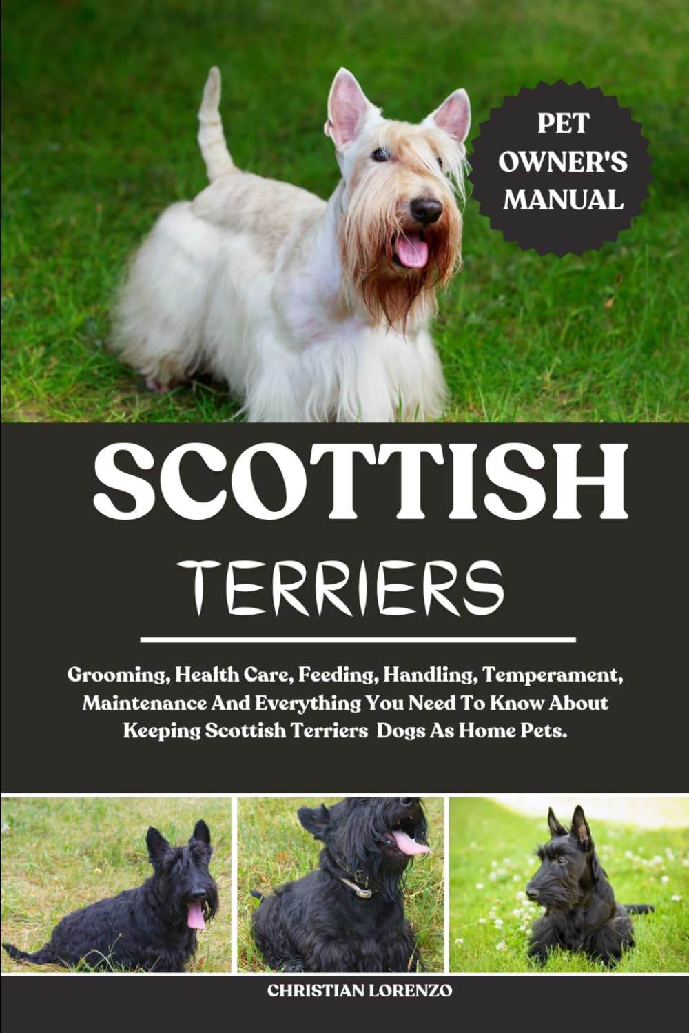 SCOTTISH TERRIERS: Grooming, Health Care, Feeding, Handling, Temperament, Maintenance And Everything You Need To Know About Keeping Scottish Terriers Dogs As Home Pets.