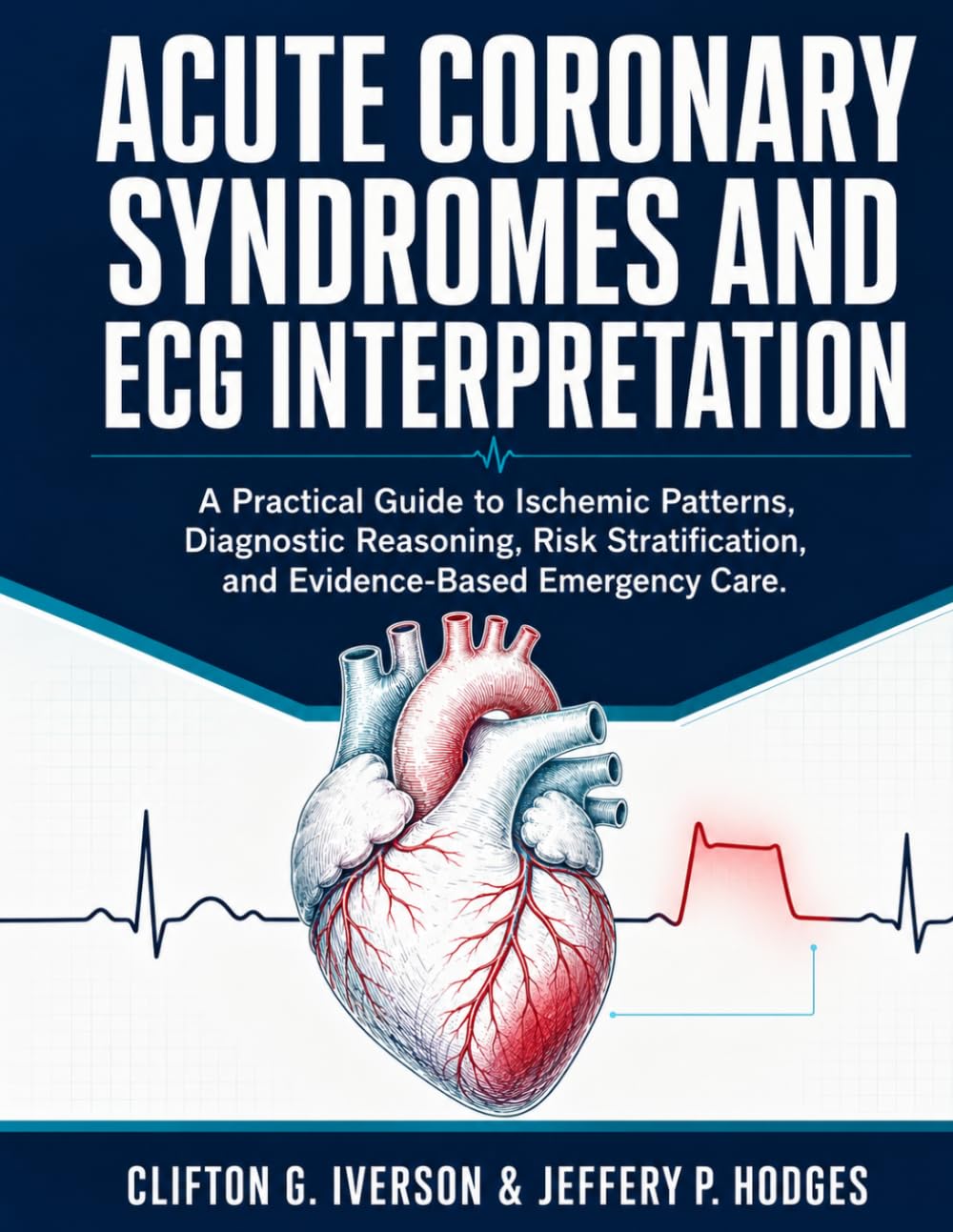 ACUTE CORONARY SYNDROMES AND ECG INTERPRETATION: A Practical Guide to Ischemic Patterns, Diagnostic Reasning, Risk Stratification, and Evidence-Based Emergency Care.