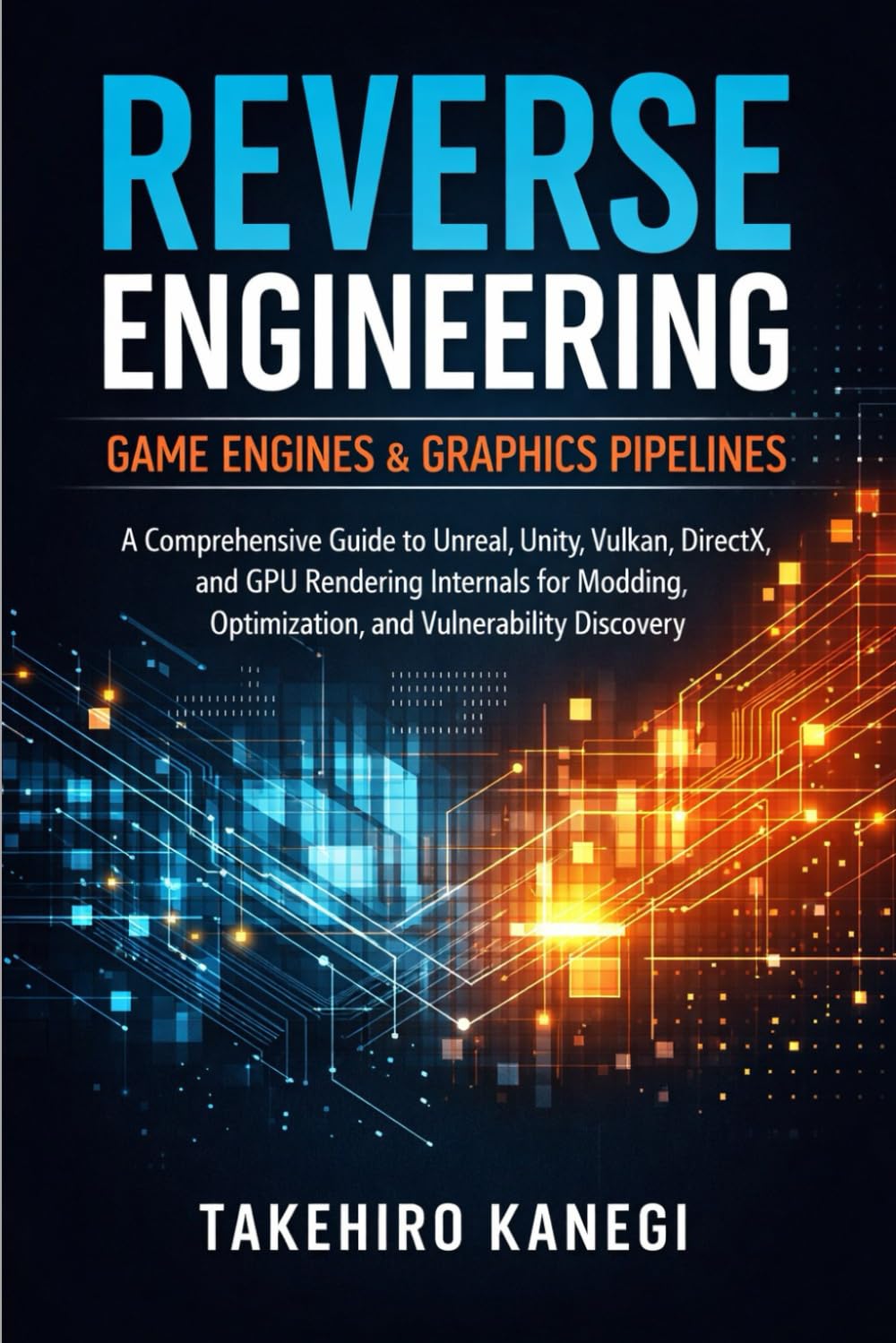Reverse Engineering Game Engines & Graphics Pipelines: A Comprehensive Guide to Unreal, Unity, Vulkan, DirectX, and GPU Rendering Internals for Modding, Optimization, and Vulnerability Discovery