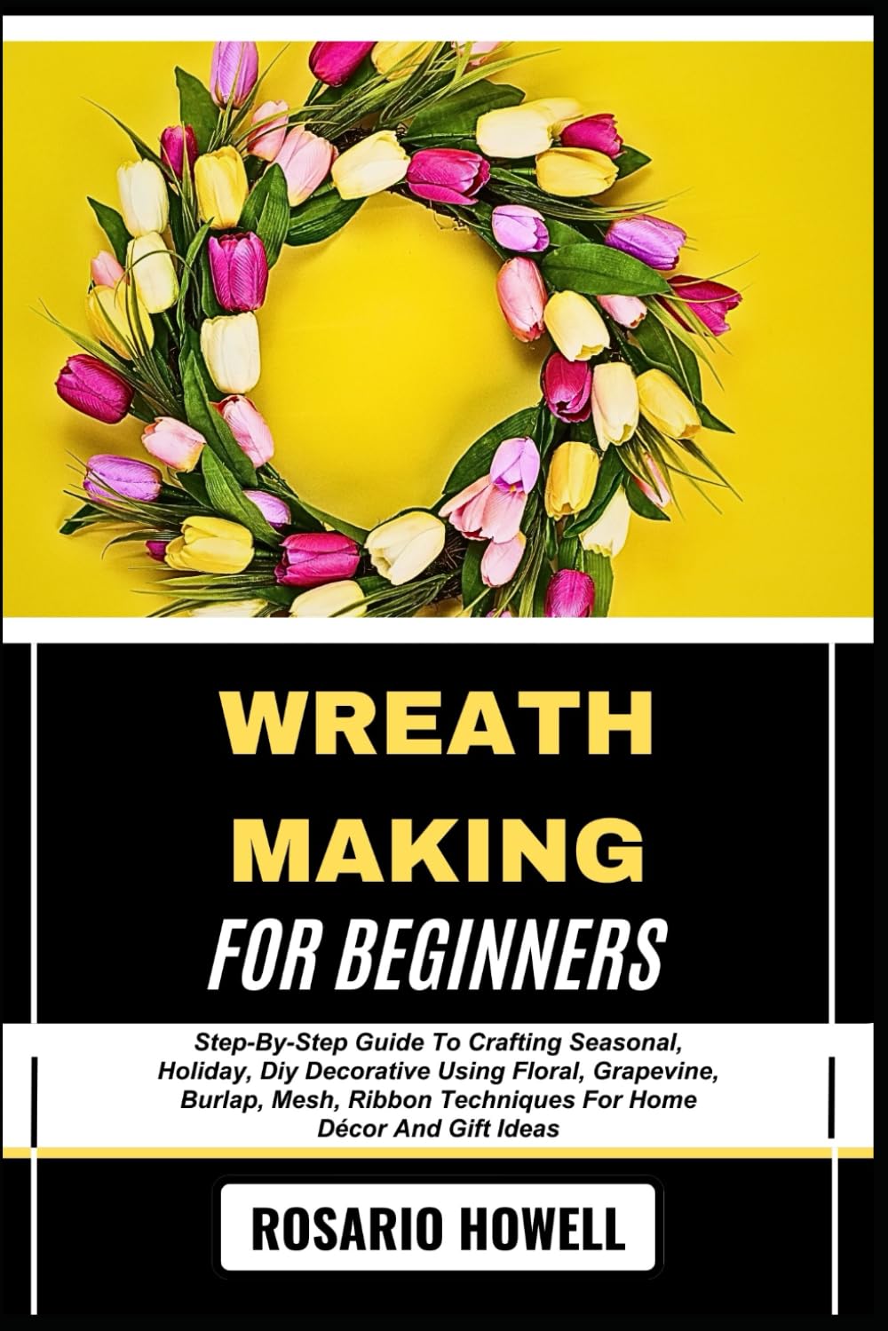 WREATH MAKING FOR BEGINNERS: Step-By-Step Guide To Crafting Seasonal, Holiday, Diy Decorative Using Floral, Grapevine, Burlap, Mesh, Ribbon Techniques For Home Décor And Gift Ideas
