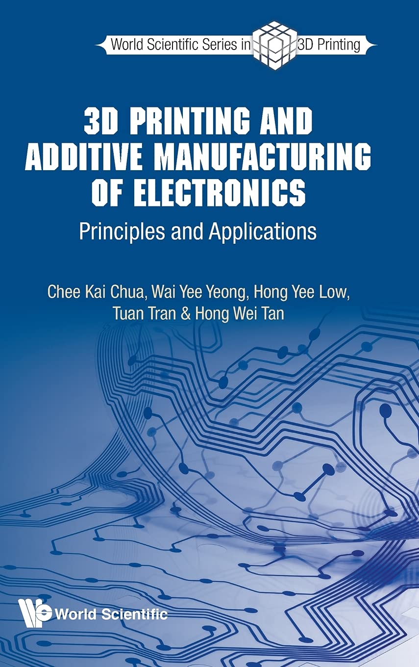 3D PRINTING AND ADDITIVE MANUFACTURING OF ELECTRONICS: Principles and Applications (World Scientific 3D Printing, Band 3)