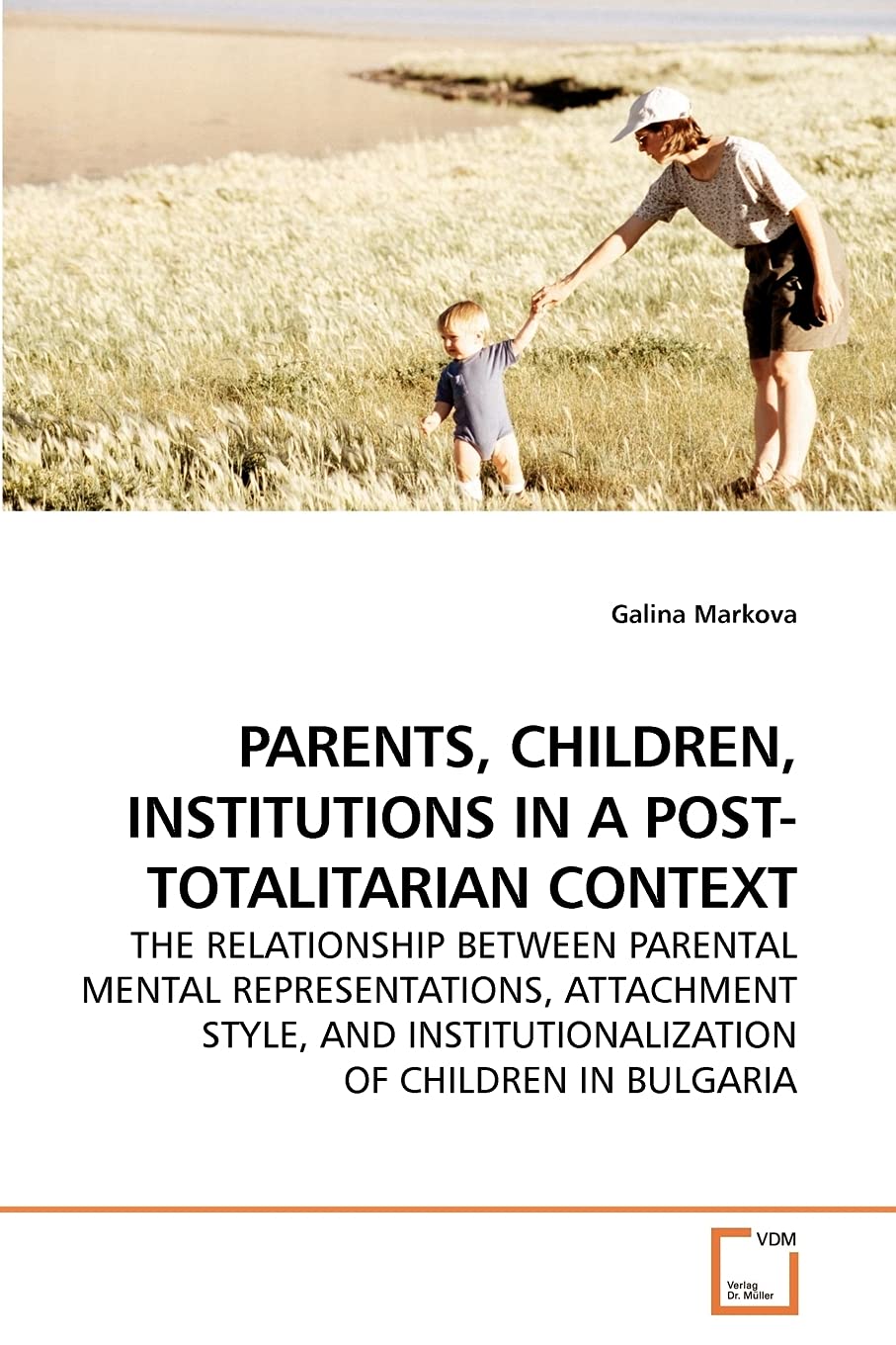PARENTS, CHILDREN, INSTITUTIONS IN A POST-TOTALITARIAN CONTEXT: THE RELATIONSHIP BETWEEN PARENTAL MENTAL REPRESENTATIONS, ATTACHMENT STYLE, AND INSTITUTIONALIZATION OF CHILDREN IN BULGARIA