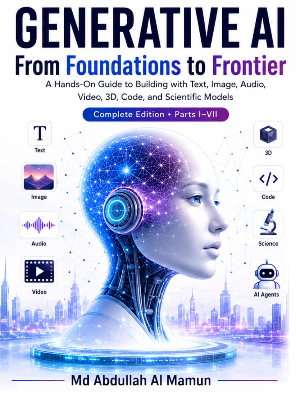GENERATIVE AI From Foundations to Frontier: A Hands-On Guide to Building with Text, Image, Audio, Video, 3D, Code, and Scientific Models
