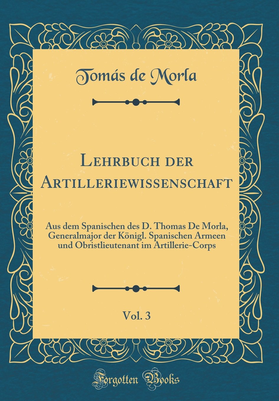 Lehrbuch Der Artilleriewissenschaft, Vol. 3: Aus Dem Spanischen Des D. Thomas de Morla, Generalmajor Der Königl. Spanischen Armeen Und Obristlieutenant Im Artillerie-Corps (Classic Reprint)