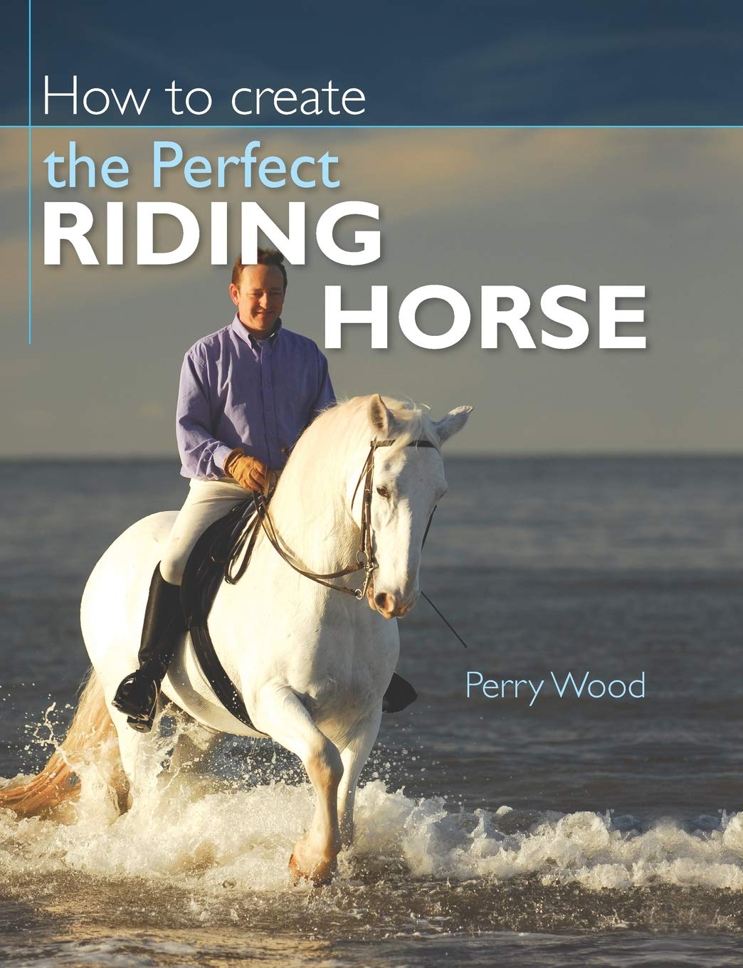 Perry Wood - How to Create the Perfect Riding Horse - Paperback Book