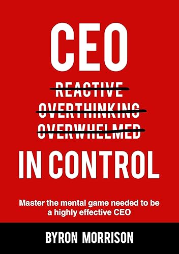 CEO In Control Stop reacting, get out of your own head and master the mental game needed to be a highly effective CEO