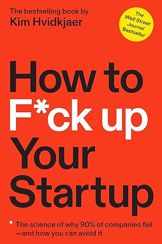 How to F*ck Up Your Startup: The Science of Why 90% of Companies Fail-- And How You Can Avoid It