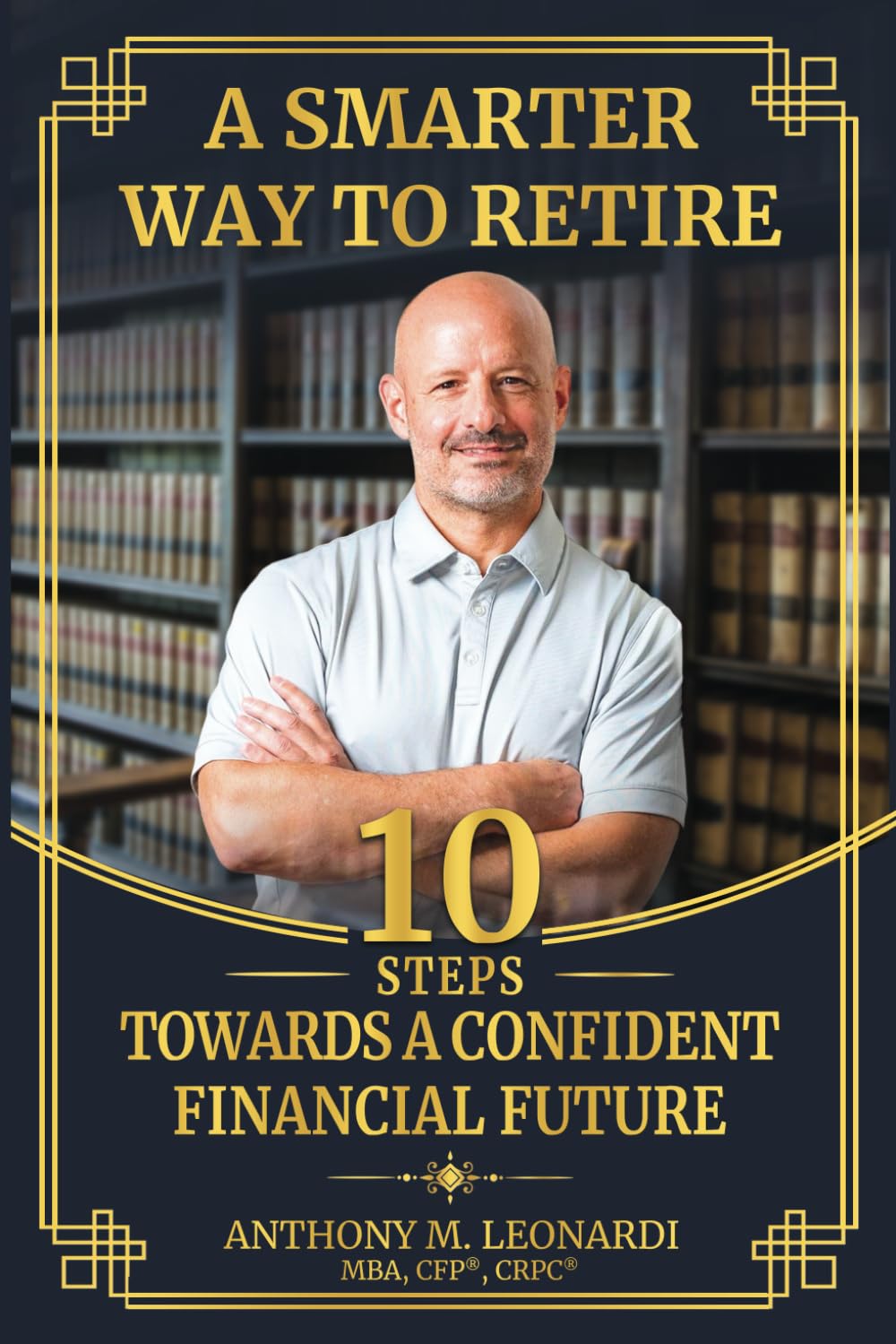 A SMARTER WAY TO RETIRE: 10 STEPS TOWARDS A CONFIDENT FINANCIAL FUTURE