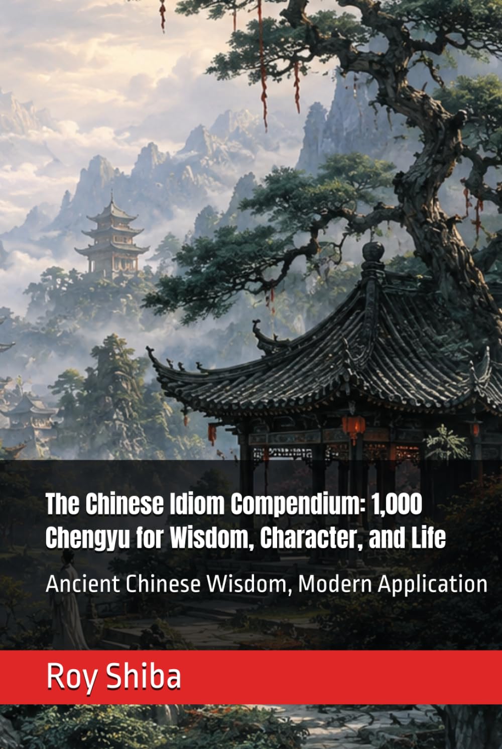 The Chinese Idiom Compendium: 1,000 Chengyu for Wisdom, Character, and Life: Ancient Chinese Wisdom, Modern Application (The World Wisdom Archive)