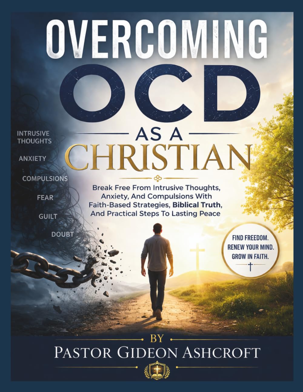 OVERCOMING OCD AS A CHRISTIAN: Break Free From Intrusive Thoughts, Anxiety, And Compulsions With Faith-Based Strategies, Biblical Truth, And Practical Steps To Lasting Peace