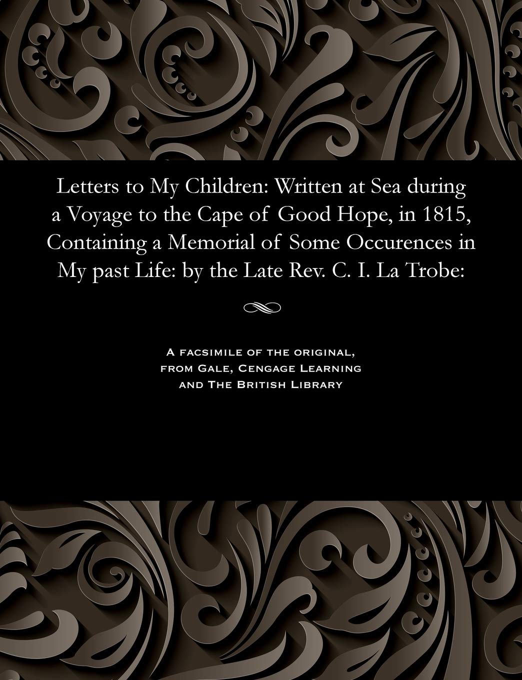 Letters to My Children: Written at Sea During a Voyage to the Cape of Good Hope, in 1815, Containing a Memorial of Some Occurences in My Past Life: By the Late Rev. C. I. La Trobe:
