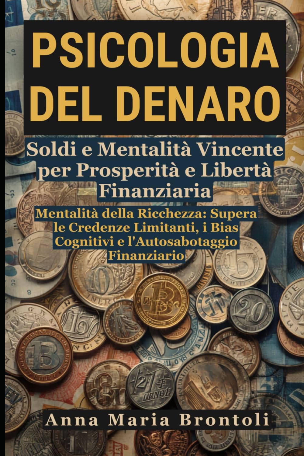 Psicologia del Denaro: Soldi e Mentalità Vincente per Prosperità e Libertà Finanziaria: Mentalità della Ricchezza: Supera le Credenze Limitanti, i Bias Cognitivi e l'Autosabotaggio Finanziario