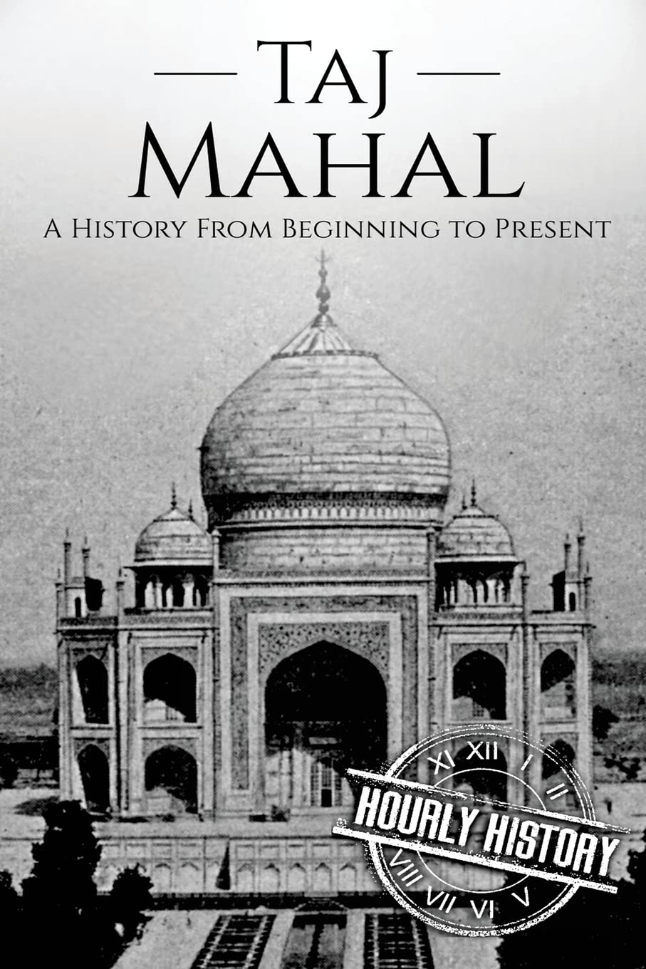 Taj Mahal: A History From Beginning to Present (History of India)