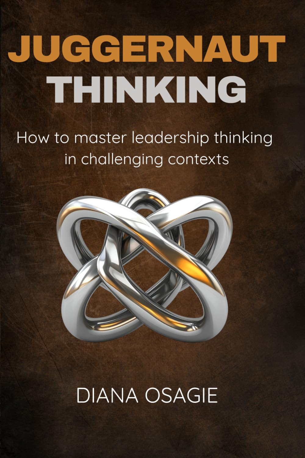 Juggernaut Thinking: How to Master the Leadership Mindset for Challenging Contexts