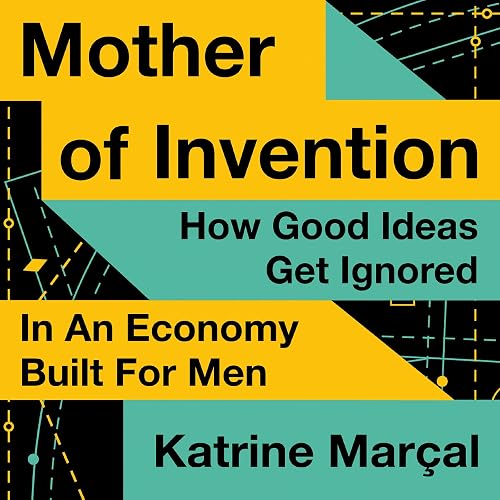 Mother of Invention: How Good Ideas Get Ignored in an Economy Built for Men
